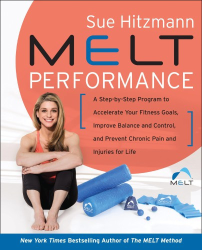 Melt Performance A Step Bystep Program To Accelerate Your Fitness Goals Improve Balance And Control And Injuries For Life 1st Edition Sue Hitzmann