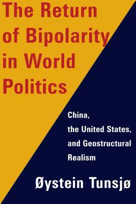 The Return Of Bipolarity In World Politics China The United States And Geostructural Realism Ystein Tunsj