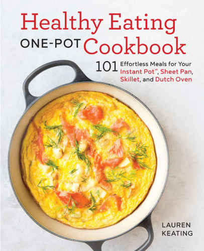 Healthy Eating Onepot Cookbook 101 Effortless Meals For Your Instant Pot Sheet Pan Skillet And Dutch Oven Lauren Keating