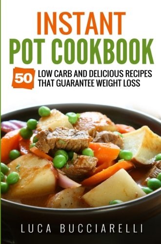 Instant Pot Cookbook 50 Low Carb And Delicious Recipes That Guarantee Weight Loss Luca Bucciarelli