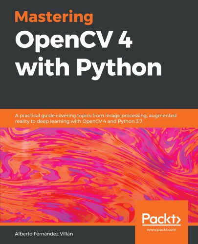 Mastering Opencv 4 With Python A Practical Guide Covering Topics From Image Processing Augmented Reality To Deep Learning With Opencv 4 And Python 37 1st Edition Alberto Fernndez Villn