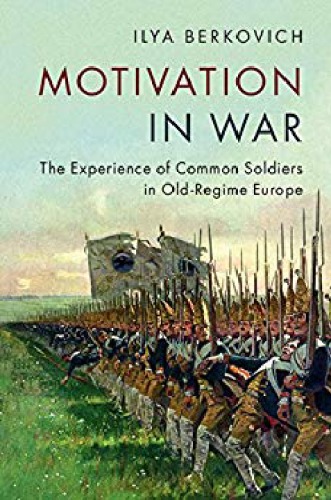 Motivation In War The Experience Of Common Soldiers In Oldregime Europe Ilya Berkovich