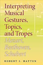 Interpreting Musical Gestures Topics And Tropes Mozart Beethoven Schubert Musical Meaning And Interpretation 1st Edition Robert S Hatten