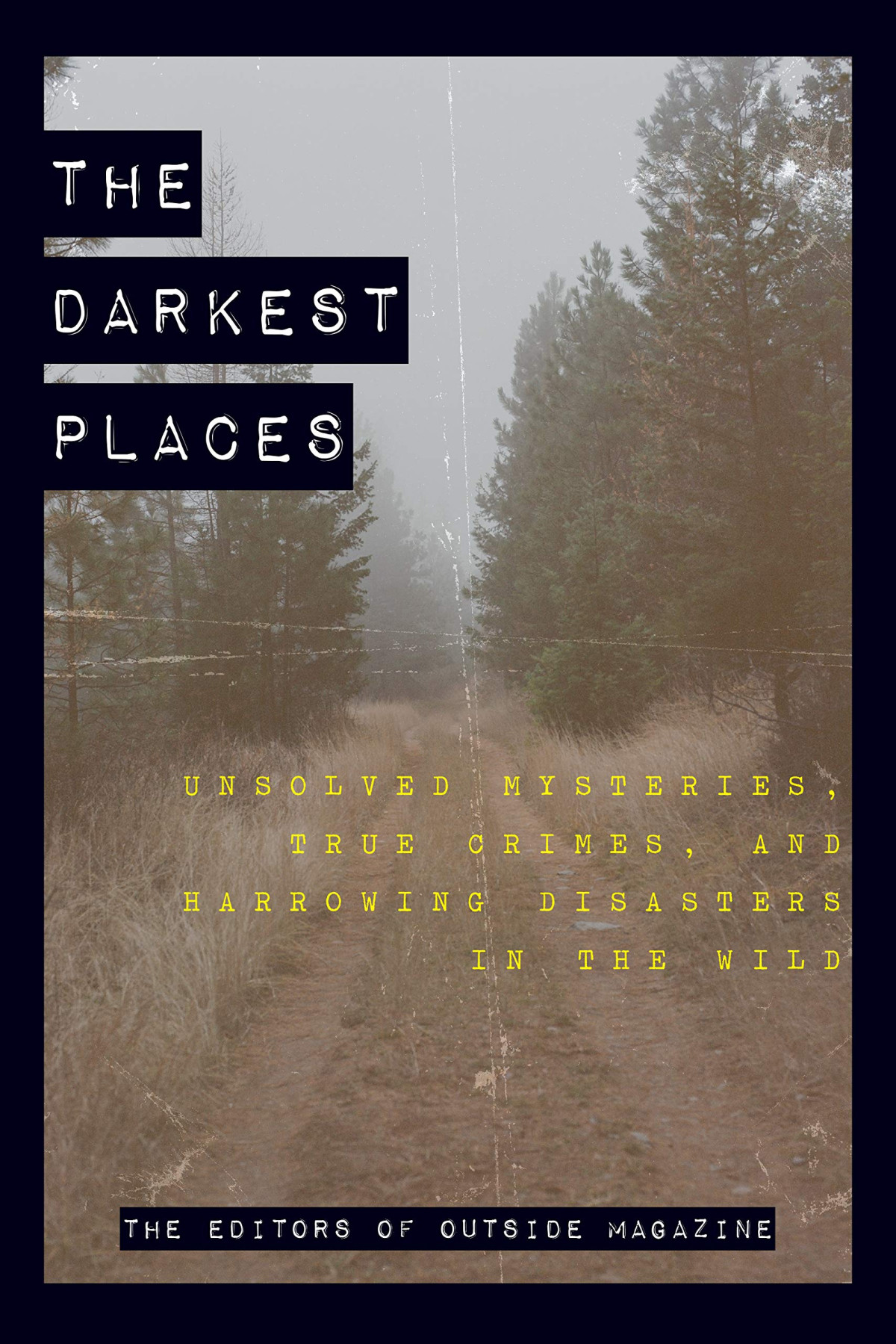 The Darkest Places Unsolved Mysteries True Crimes And Harrowing Disasters In The Wild The Editors Of Outside Magazine