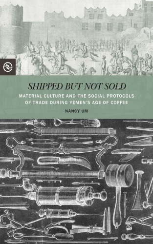 Shipped But Not Sold Material Culture And The Social Protocols Of Trade During Yemens Age Of Coffee Nancy Um