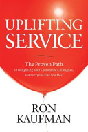 Uplifting Service The Proven Path To Delighting Your Customers Colleagues And Everyone Else You Meet Kaufman