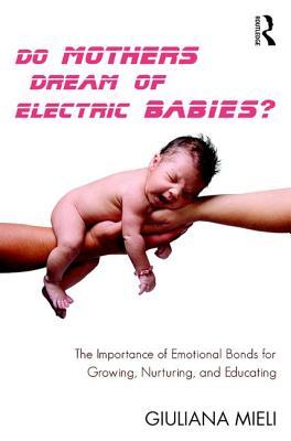 Do Mothers Dream Of Electric Babies The Importance Of Emotional Bonds For Growing Nurturing And Educating Paperback Giuliana Mieli