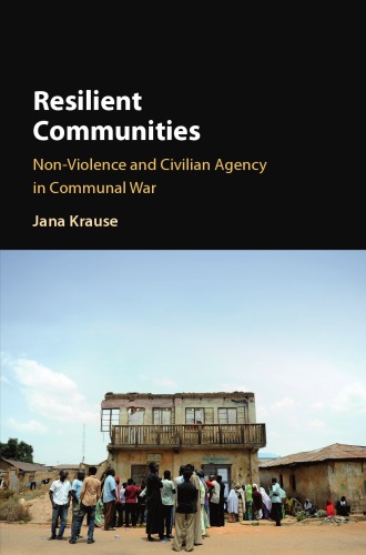 Resilient Communities Nonviolence And Civilian Agency In Communal War Krause