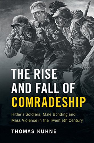 The Rise And Fall Of Comradeship Hitlers Soldiers Male Bonding And Mass Violence In The Twentieth Century Incomplete Hardcover Thomas Kuhne