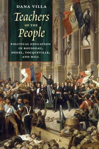 Teachers Of The People Political Education In Rousseau Hegel Tocqueville And Mill Dana Villa