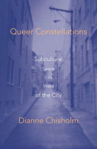 Queer Constellations Subcultural Space In The Wake Of The City Dianne Chisholm