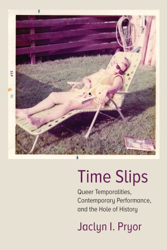 Time Slips Queer Temporalities Contemporary Performance And The Hole Of History Jaclyn I Pryor