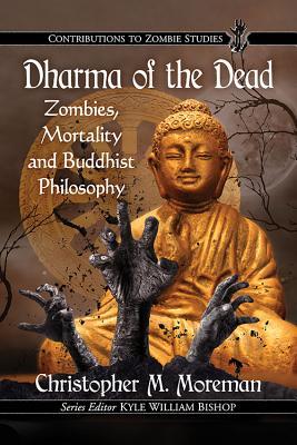 Dharma Of The Dead Zombies Mortality And Buddhist Philosophy Paperback Christopher M Moreman