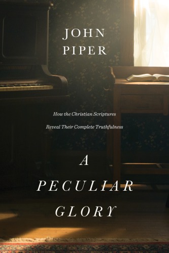 A Peculiar Glory How The Christian Scriptures Reveal Their Complete Truthfulness John Piper