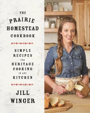 The Prairie Homestead Cookbook Simple Recipes For Heritage Cooking In Any Kitchen Hardcover Jill Winger