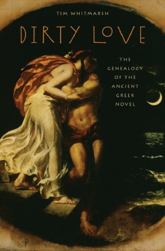 Dirty Love The Genealogy Of The Greek Novel Tim Whitmarsh
