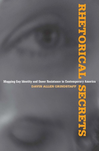 Rhetorical Secrets Mapping Gay Identity And Queer Resistance In Contemporary America Davin Allen Grindstaff