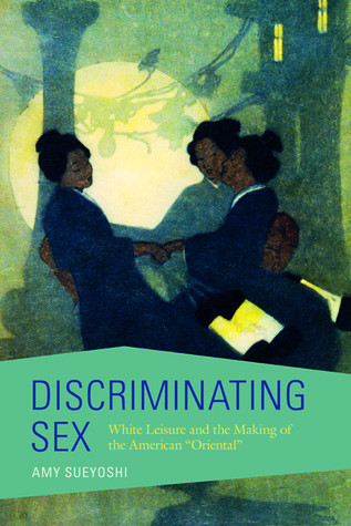 Discriminating Sex White Leisure And The Making Of The American Oriental Paperback Amy Sueyoshi