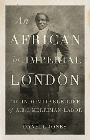 An African In Imperial London The Indomitable Life Of Abc Merrimanlabor Hardcover Danell Jones
