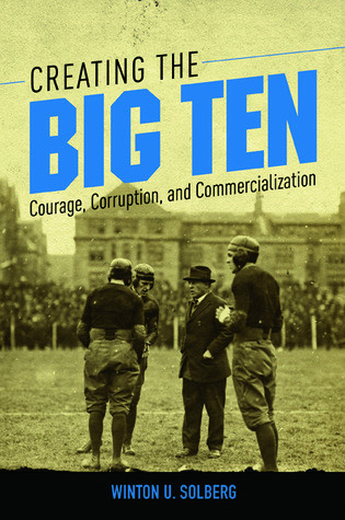 Creating The Big Ten Courage Corruption And Commercialization Paperback Winton U Solberg