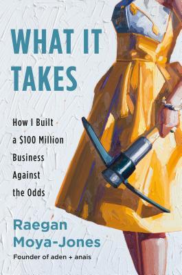What It Takes How I Started A 100 Million Business Against All Odds Hardcover Raegan Moyajones