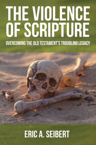 The Violence Of Scripture Overcoming The Old Testaments Troubling Legacy Eric A Seibert