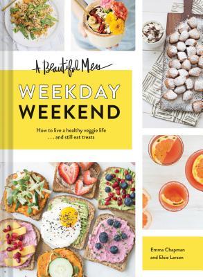 A Beautiful Mess Weekday Weekend How To Live A Healthy Veggie Life And Still Eat Treats Emma Chapman Elsie Larson