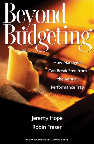 Beyond Budgeting How Managers Can Break Free From The Annual Performance Trap Fraser