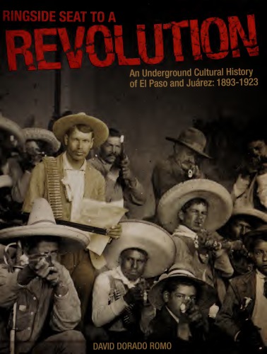 Ringside Seat To A Revolution An Underground Cultural History Of El Paso And Jurez 18931923 David Dorado Romo