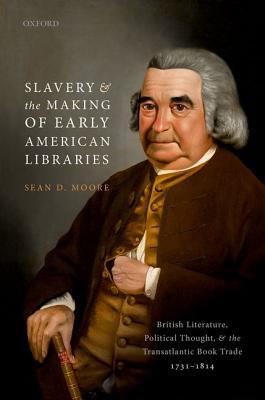 Slavery And The Making Of Early American Libraries British Literature Political Thought And The Transatlantic Book Trade 17311814 1st Edition Sean D Moore