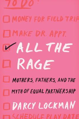 All The Rage Mothers Fathers And The Myth Of Equal Partnership Hardcover Darcy Lockman