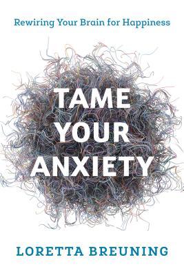Tame Your Anxiety Rewiring Your Brain For Happiness Paperback Loretta Graziano Breuning