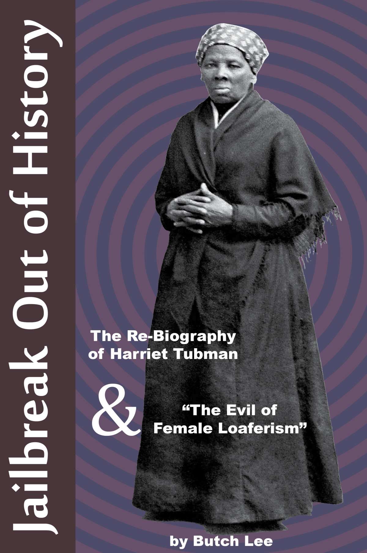 Jailbreak Out Of History The Rebiography Of Harriet Tubman And The Evil Of Female Loaferism Second Edition Butch Lee