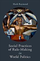 Social Practices Of Rulemaking In World Politics Mark Raymond