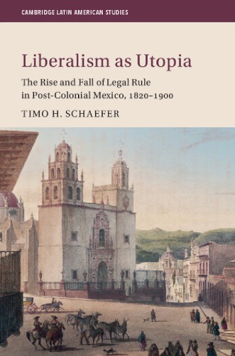 Liberalism As Utopia The Rise And Fall Of Legal Rule In Postcolonial Mexico 18201900 Timo H Schaefer