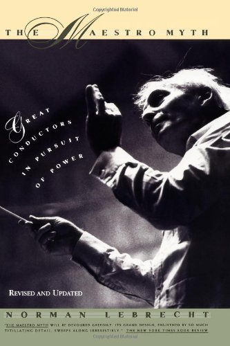 The Maestro Myth Great Conductors In Pursuit Of Power Revised And Updated Edition 2nd Edition Norman Lebrecht