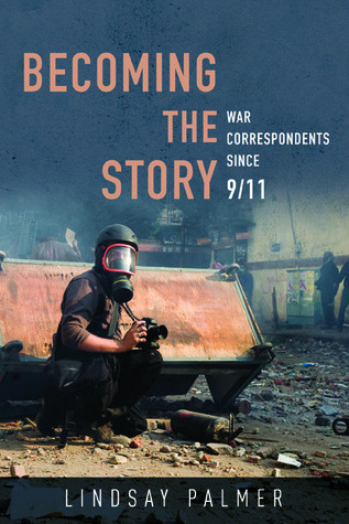 Becoming The Story War Correspondents Since 911 Paperback Lindsay Palmer