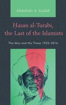 Hasan Alturabi The Last Of The Islamists The Man And His Times 19322016 Paperback Abdullahi A Gallab