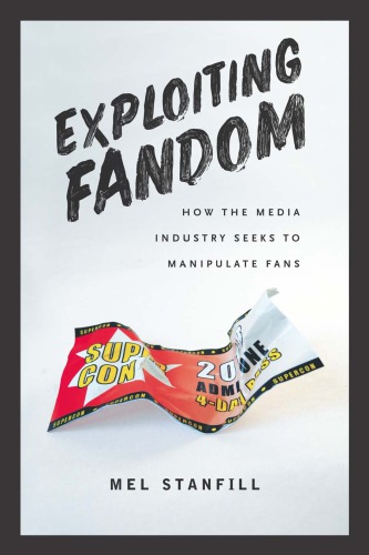 Exploiting Fandom How The Media Industry Seeks To Manipulate Fans Mel Stanfill