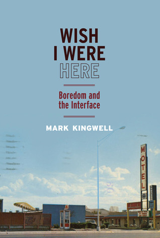 Wish I Were Here Boredom And The Interface Hardcover Mark Kingwell