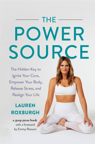 The Power Source The Hidden Key To Ignite Your Core Empower Your Body Release Stress And Realign Your Life Lauren Roxburgh