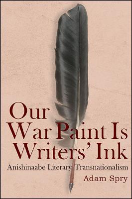 Our War Paint Is Writers Ink Anishinaabe Literary Transnationalism Paperback Adam Spry