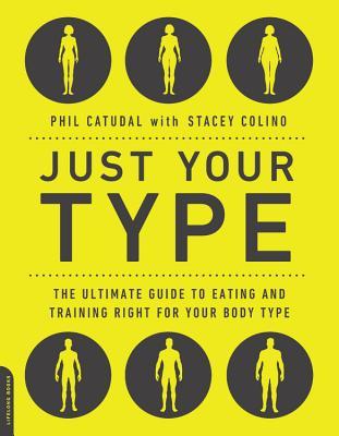 Just Your Type The Ultimate Guide To Eating And Training Right For Your Body Type Paperback Phil Catudal Stacey Colino