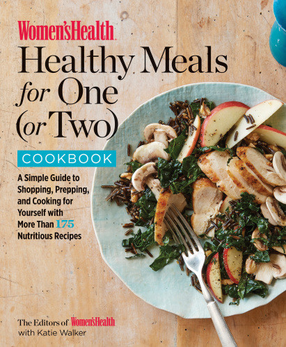 Womens Health Healthy Meals For One Or Two Cookbook A Simple Guide To Shopping Prepping And Cooking For Yourself With 175 Nutritious Recipes The Editors Of Womens Health
