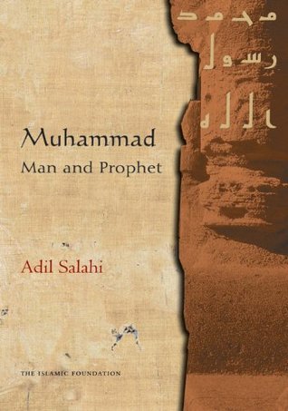 Muhammad Man And Prophet A Complete Study Of The Life Of The Prophet Of Islam Adil Salahi