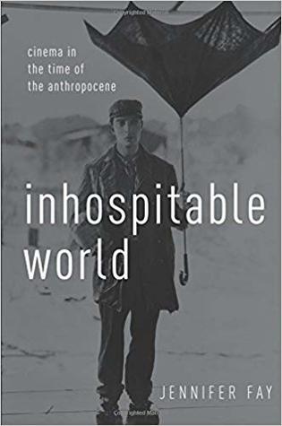 Inhospitable World Cinema In The Time Of The Anthropocene Paperback Jennifer Fay