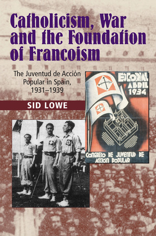 Catholicism War And The Foundation Of Francoism The Juventud De Accin Popular In Spain 19311939 Hardcover Sid Lowe
