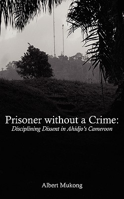 Prisoner Without A Crime Disciplining Dissent In Ahidjos Cameroon Paperback Albert Mukong
