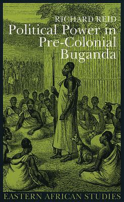 Political Power Precolonial Buganda Economy Society Warfare In The Nineteenth Century Paperback Richard J Reid