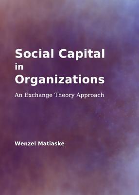 Social Capital In Organizations An Exchange Theory Approach Hardcover Wenzel Matiaske